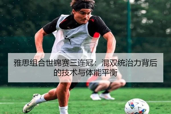 雅思组合世锦赛三连冠：混双统治力背后的技术与体能平衡